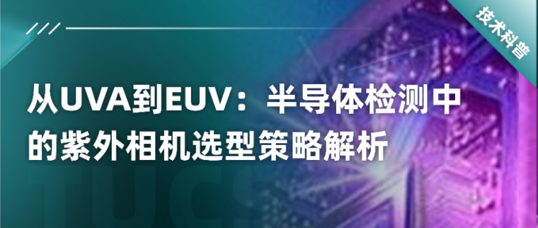 從UVA到EUV：半導(dǎo)體檢測(cè)中的紫外相機(jī)選型策略解析！